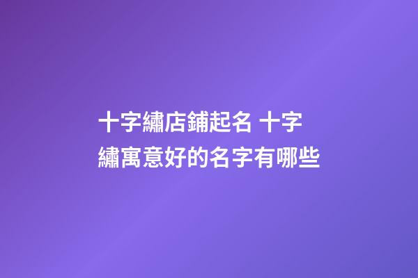 十字繡店鋪起名 十字繡寓意好的名字有哪些-第1張-店鋪起名-玄機派